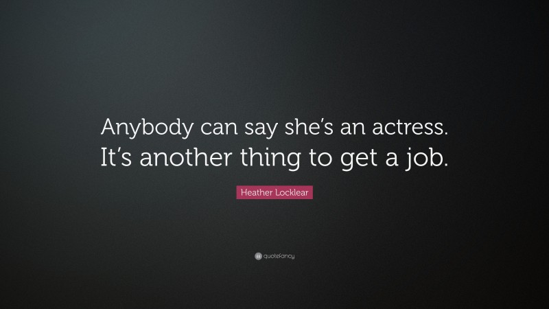 Heather Locklear Quote: “Anybody can say she’s an actress. It’s another thing to get a job.”