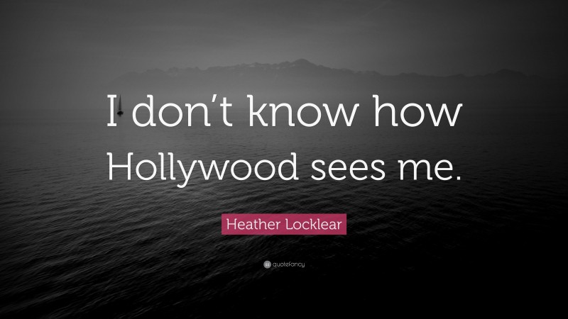 Heather Locklear Quote: “I don’t know how Hollywood sees me.”