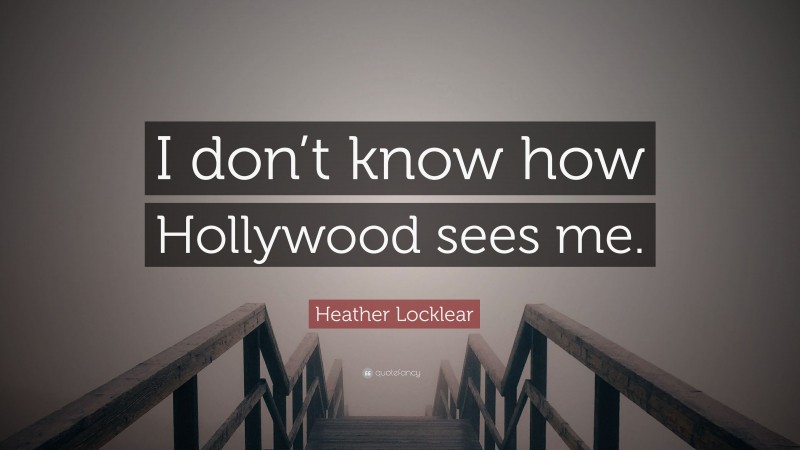 Heather Locklear Quote: “I don’t know how Hollywood sees me.”