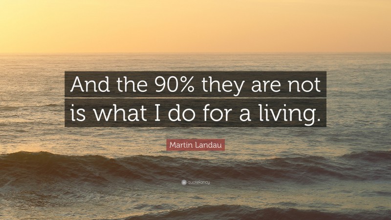 Martin Landau Quote: “And the 90% they are not is what I do for a living.”