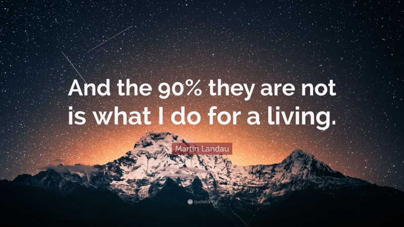 Martin Landau Quote: “And the 90% they are not is what I do for a living.”