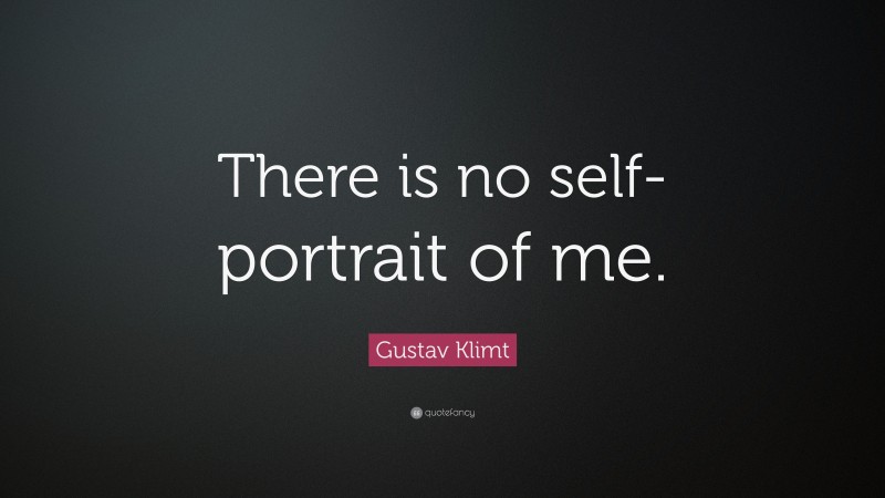Gustav Klimt Quote: “There is no self-portrait of me.”