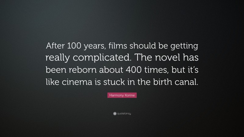 Harmony Korine Quote: “After 100 years, films should be getting really complicated. The novel has been reborn about 400 times, but it’s like cinema is stuck in the birth canal.”