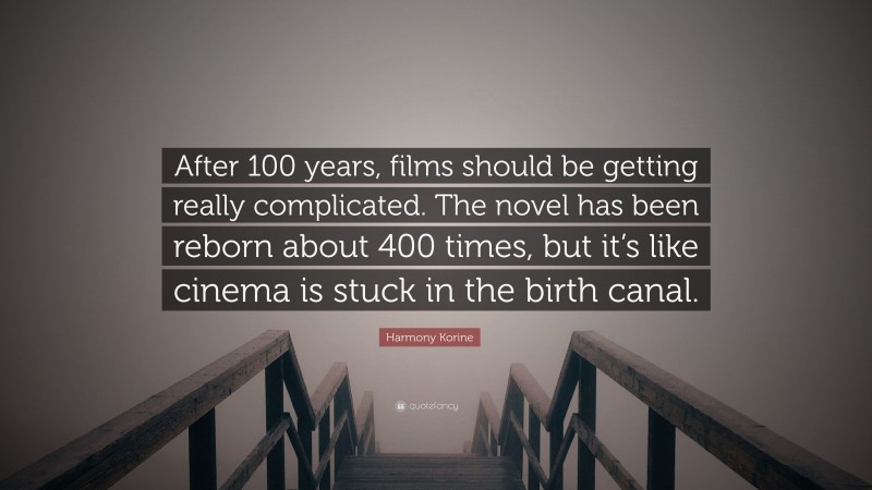 Harmony Korine Quote: “After 100 years, films should be getting really complicated. The novel has been reborn about 400 times, but it’s like cinema is stuck in the birth canal.”