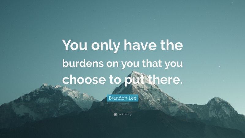 Brandon Lee Quote: “You only have the burdens on you that you choose to put there.”