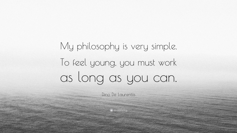 Dino De Laurentiis Quote: “My philosophy is very simple. To feel young, you must work as long as you can.”
