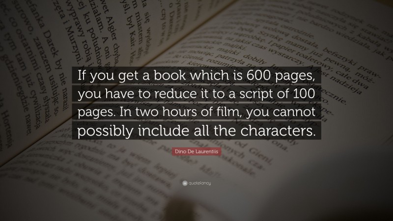 Dino De Laurentiis Quote: “If you get a book which is 600 pages, you have to reduce it to a script of 100 pages. In two hours of film, you cannot possibly include all the characters.”