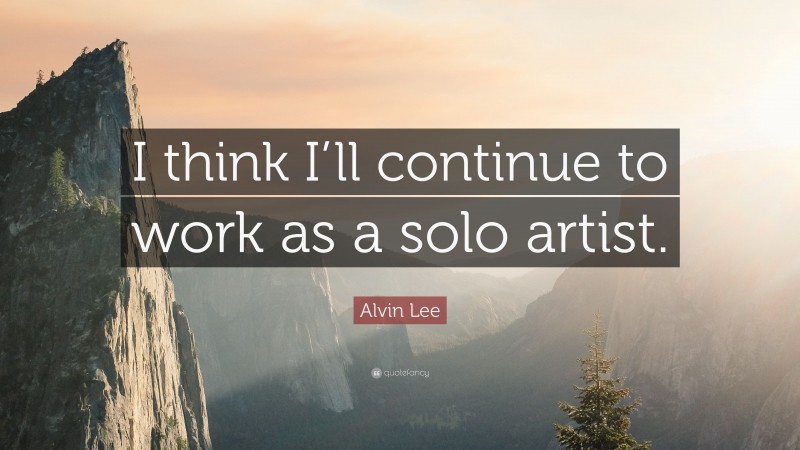 Alvin Lee Quote: “I think I’ll continue to work as a solo artist.”