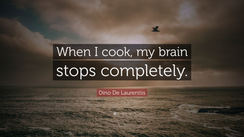 Dino De Laurentiis Quote: “When I cook, my brain stops completely.”