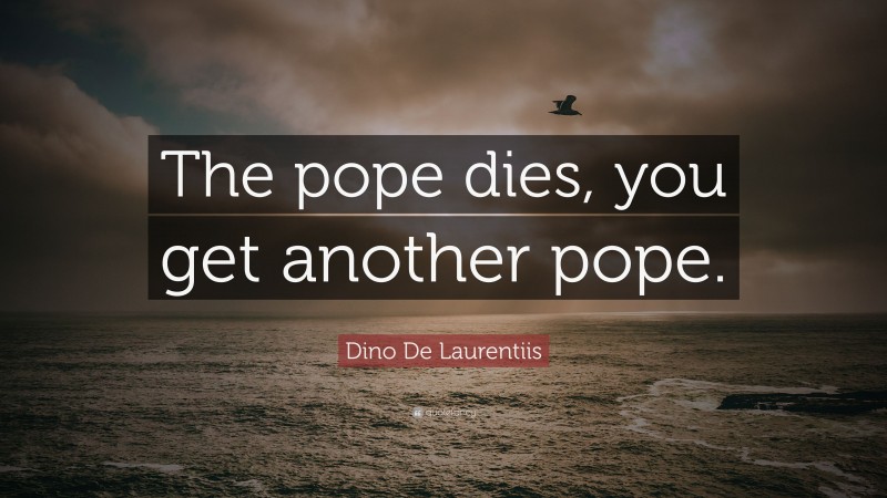 Dino De Laurentiis Quote: “The pope dies, you get another pope.”