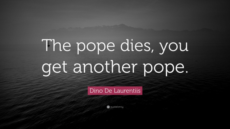 Dino De Laurentiis Quote: “The pope dies, you get another pope.”