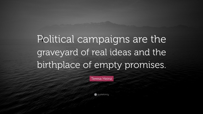 Teresa Heinz Quote: “Political campaigns are the graveyard of real ideas and the birthplace of empty promises.”