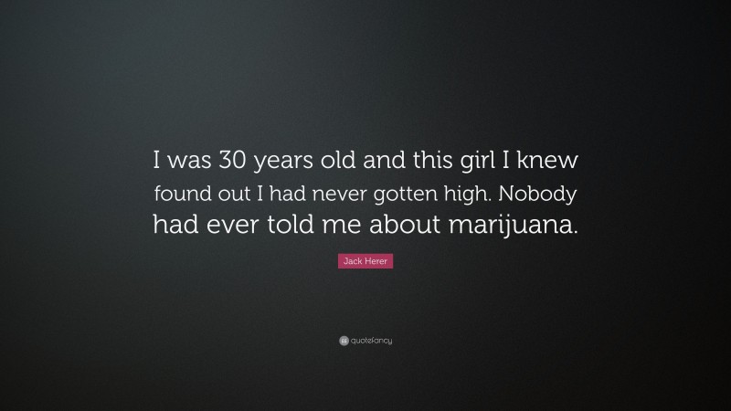 Jack Herer Quote: “I was 30 years old and this girl I knew found out I had never gotten high. Nobody had ever told me about marijuana.”