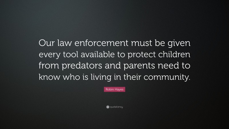 Robin Hayes Quote: “Our law enforcement must be given every tool available to protect children from predators and parents need to know who is living in their community.”