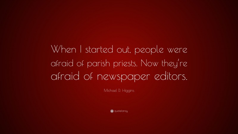 Michael D. Higgins Quote: “When I started out, people were afraid of parish priests. Now they’re afraid of newspaper editors.”