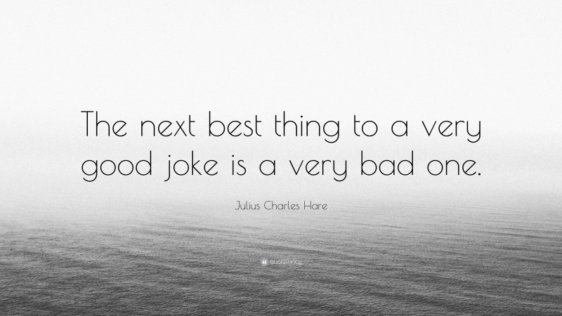 Julius Charles Hare Quote: “The next best thing to a very good joke is a very bad one.”