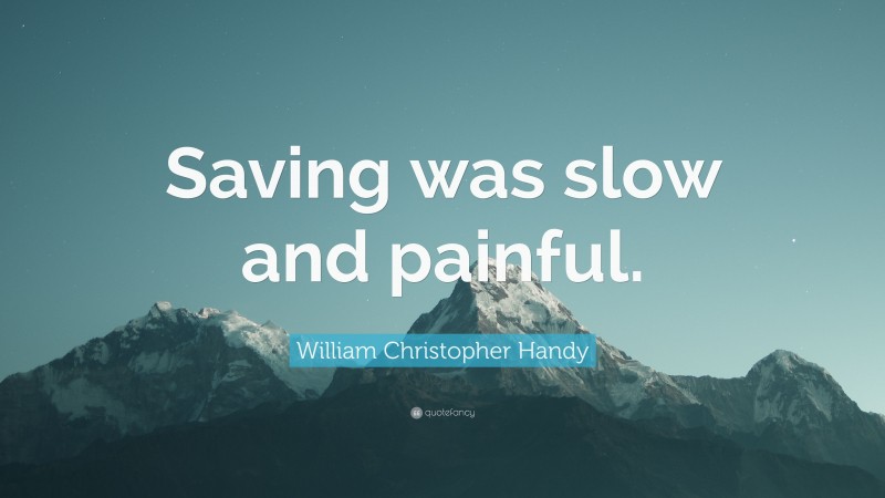 William Christopher Handy Quote: “Saving was slow and painful.”