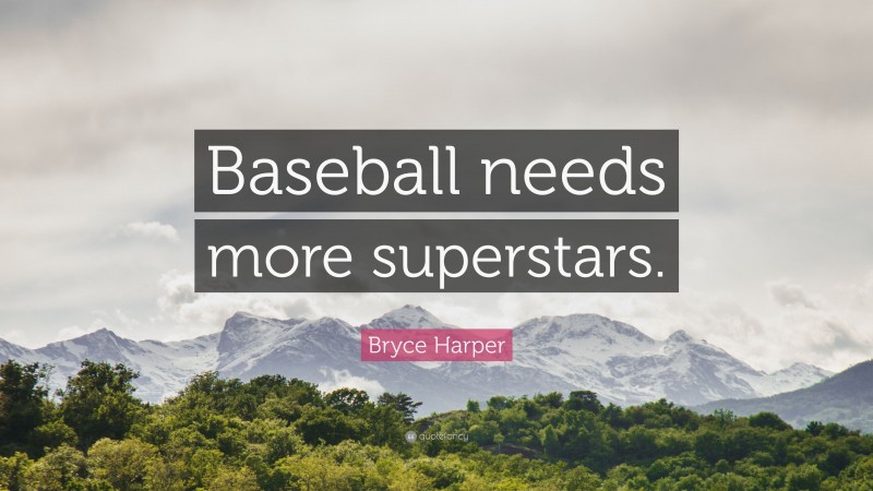 Bryce Harper Quote: “Baseball needs more superstars.”