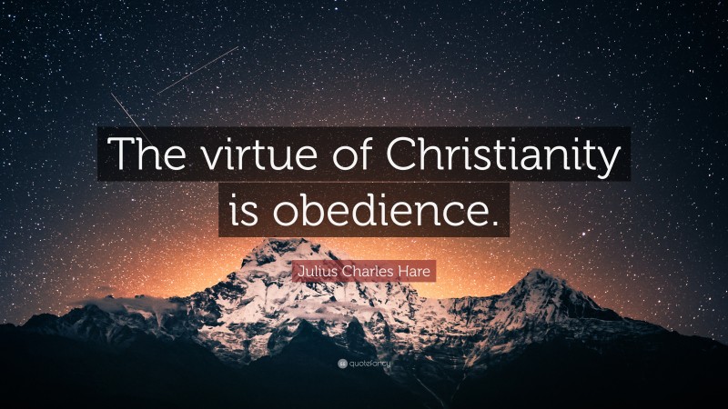 Julius Charles Hare Quote: “The virtue of Christianity is obedience.”