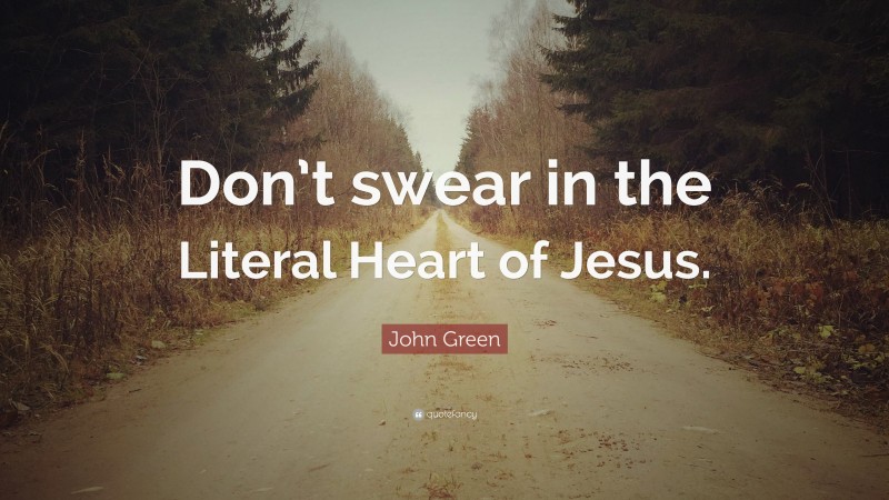 John Green Quote: “Don’t swear in the Literal Heart of Jesus.”