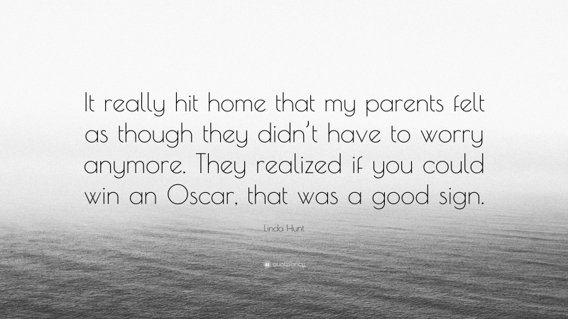 Linda Hunt Quote: “It really hit home that my parents felt as though they didn’t have to worry anymore. They realized if you could win an Oscar, that was a good sign.”
