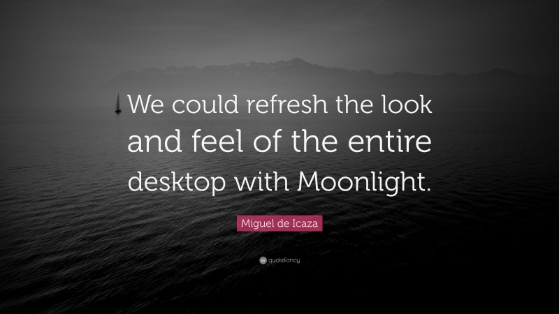 Miguel de Icaza Quote: “We could refresh the look and feel of the entire desktop with Moonlight.”