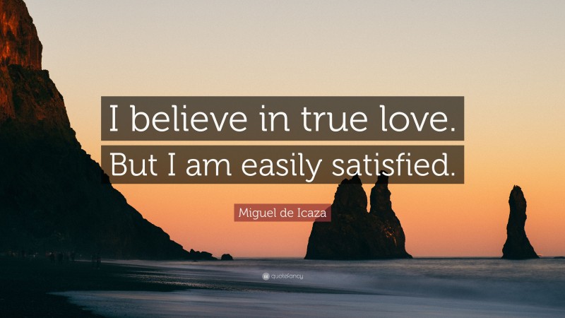 Miguel de Icaza Quote: “I believe in true love. But I am easily satisfied.”