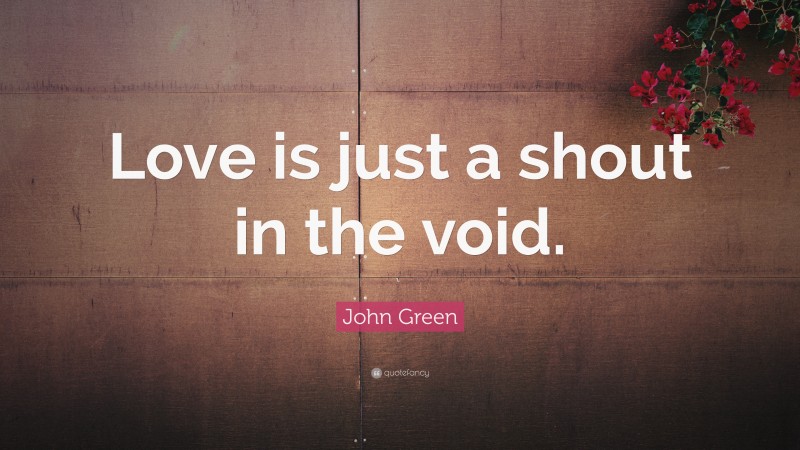 John Green Quote: “Love is just a shout in the void.”