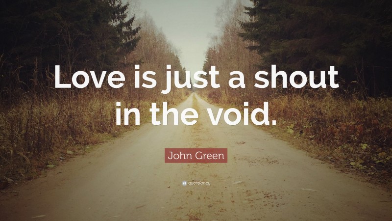 John Green Quote: “Love is just a shout in the void.”