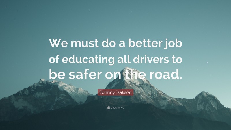 Johnny Isakson Quote: “We must do a better job of educating all drivers to be safer on the road.”