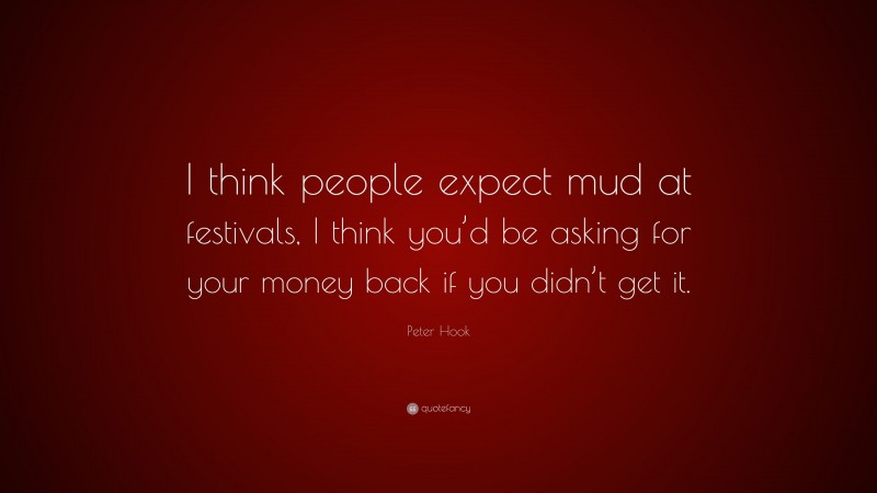 Peter Hook Quote: “I think people expect mud at festivals, I think you’d be asking for your money back if you didn’t get it.”