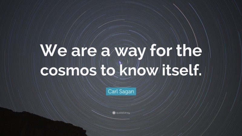 Carl Sagan Quote: “We are a way for the cosmos to know itself.”