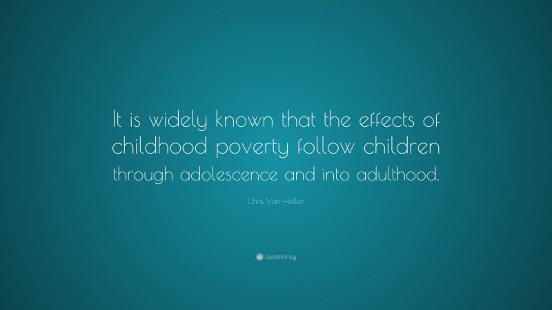 Chris Van Hollen Quote: “It is widely known that the effects of childhood poverty follow children through adolescence and into adulthood.”