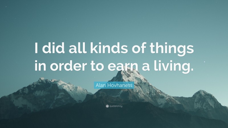 Alan Hovhaness Quote: “I did all kinds of things in order to earn a living.”
