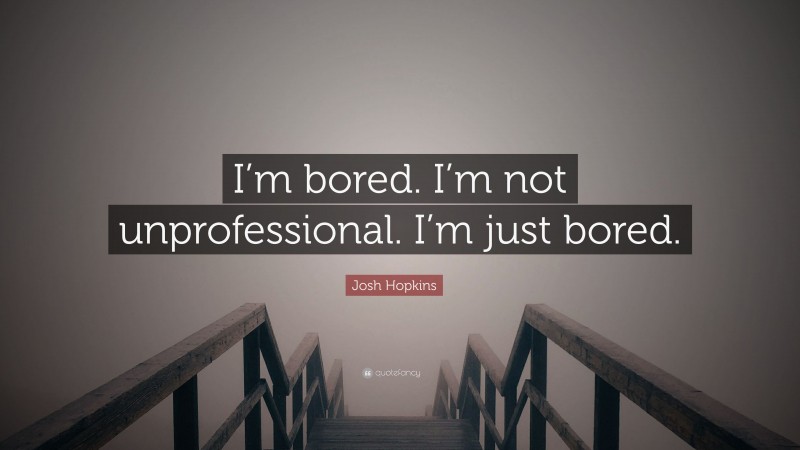 Josh Hopkins Quote: “I’m bored. I’m not unprofessional. I’m just bored.”