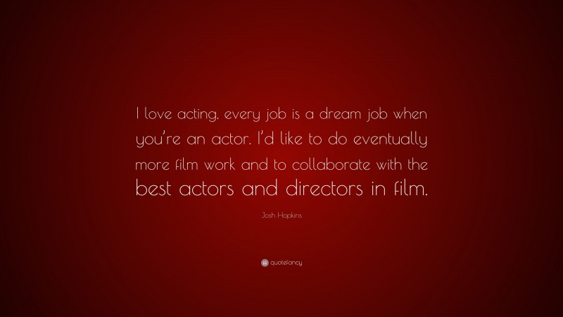 Josh Hopkins Quote: “I love acting, every job is a dream job when you’re an actor. I’d like to do eventually more film work and to collaborate with the best actors and directors in film.”