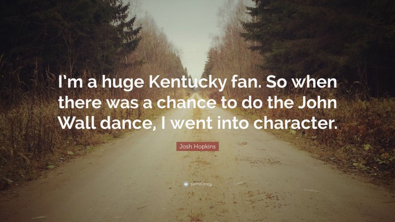 Josh Hopkins Quote: “I’m a huge Kentucky fan. So when there was a chance to do the John Wall dance, I went into character.”