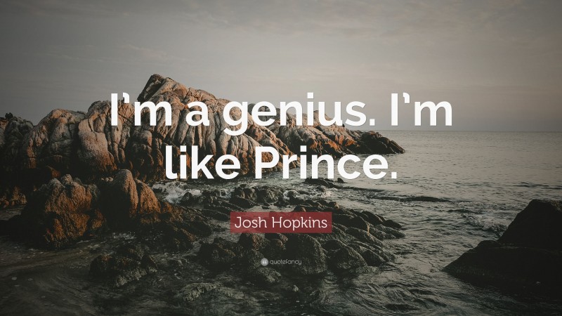 Josh Hopkins Quote: “I’m a genius. I’m like Prince.”