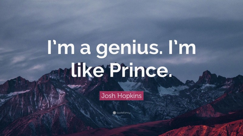 Josh Hopkins Quote: “I’m a genius. I’m like Prince.”