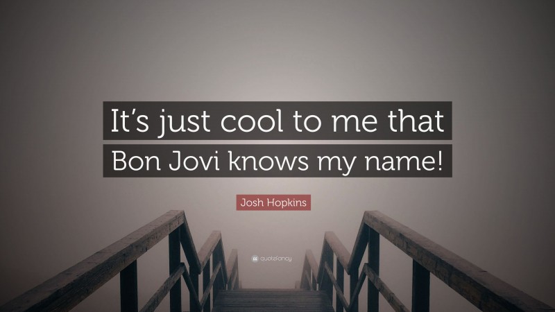 Josh Hopkins Quote: “It’s just cool to me that Bon Jovi knows my name!”