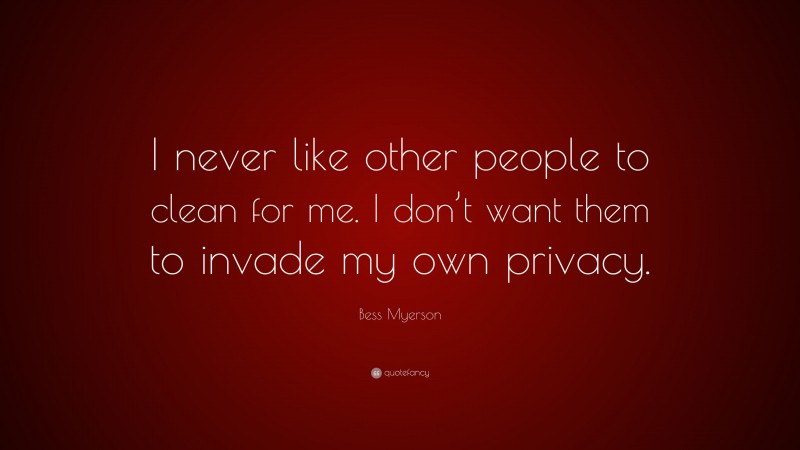 Bess Myerson Quote: “I never like other people to clean for me. I don’t want them to invade my own privacy.”