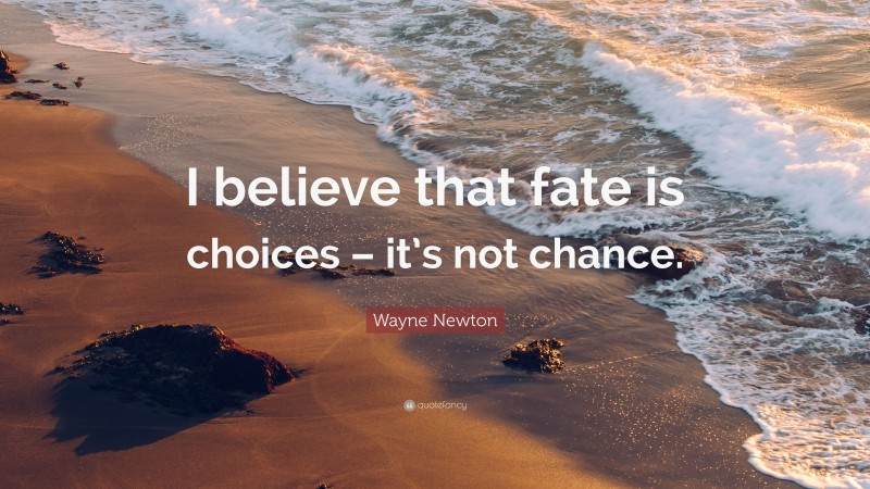 Wayne Newton Quote: “I believe that fate is choices – it’s not chance.”