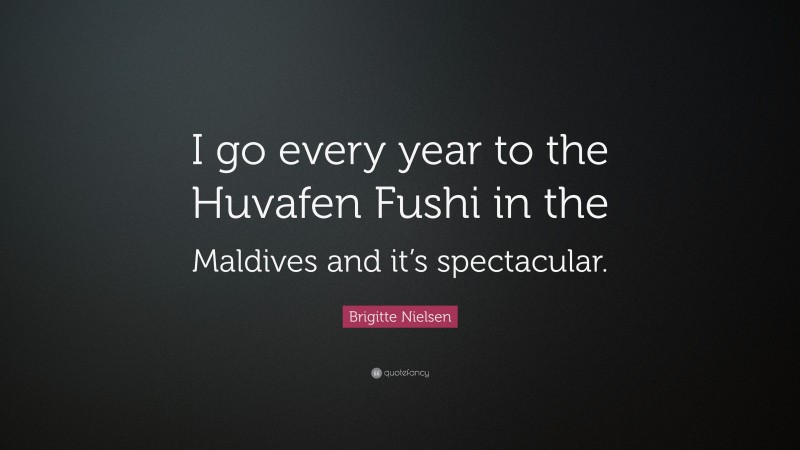 Brigitte Nielsen Quote: “I go every year to the Huvafen Fushi in the Maldives and it’s spectacular.”