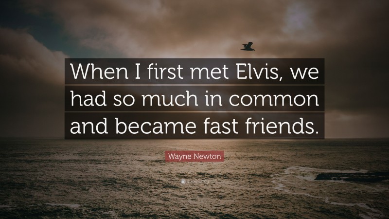 Wayne Newton Quote: “When I first met Elvis, we had so much in common and became fast friends.”