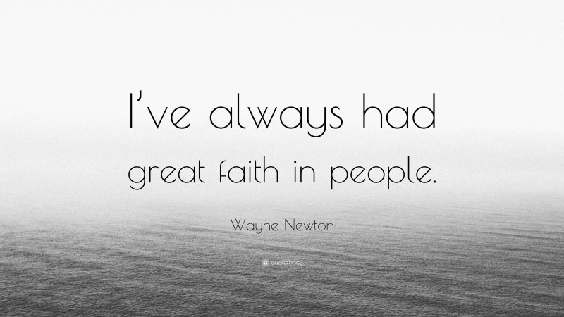 Wayne Newton Quote: “I’ve always had great faith in people.”
