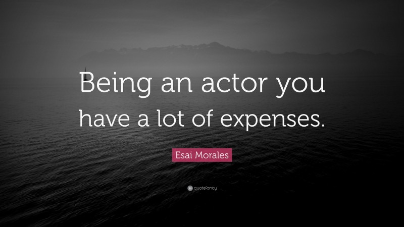 Esai Morales Quote: “Being an actor you have a lot of expenses.”