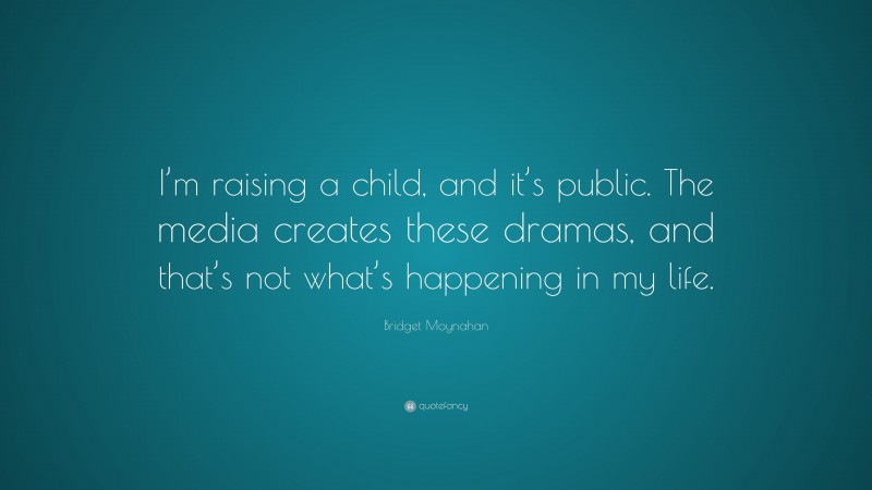 Bridget Moynahan Quote: “I’m raising a child, and it’s public. The media creates these dramas, and that’s not what’s happening in my life.”