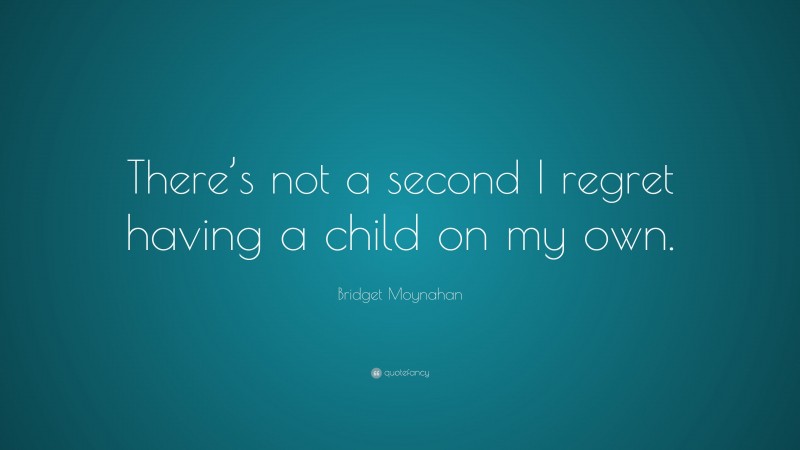 Bridget Moynahan Quote: “There’s not a second I regret having a child on my own.”