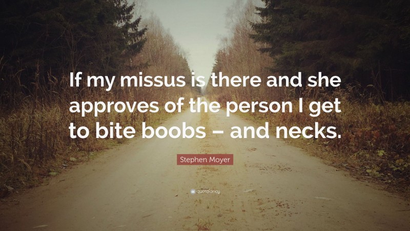 Stephen Moyer Quote: “If my missus is there and she approves of the person I get to bite boobs – and necks.”