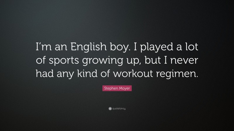 Stephen Moyer Quote: “I’m an English boy. I played a lot of sports growing up, but I never had any kind of workout regimen.”